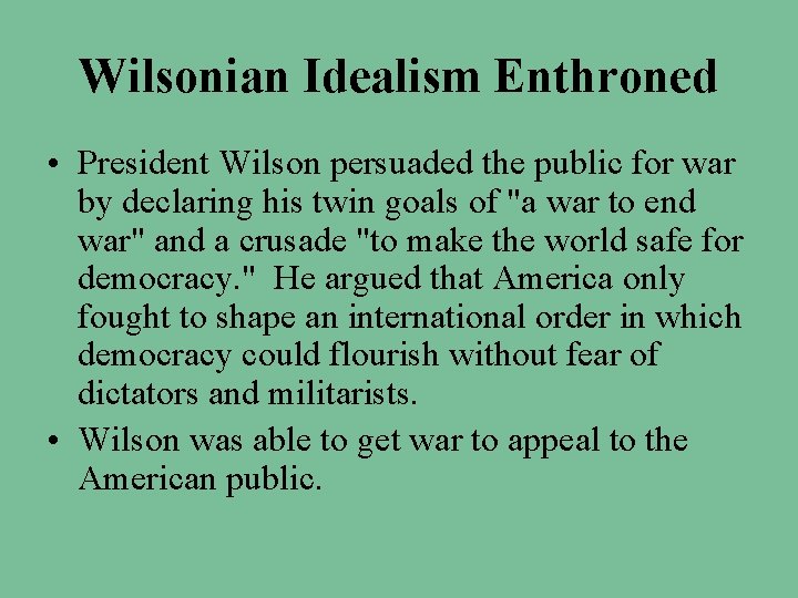 Wilsonian Idealism Enthroned • President Wilson persuaded the public for war by declaring his