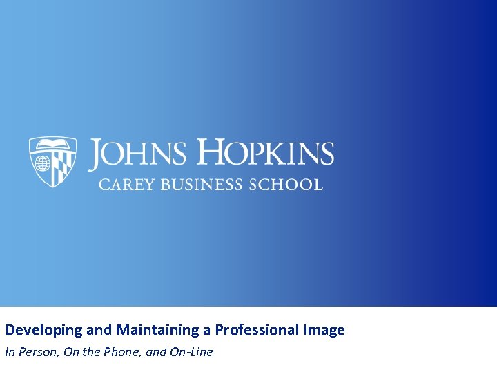Developing and Maintaining a Professional Image In Person, On the Phone, and On-Line Developing and Maintaining a Professional Image In Person, On the Phone, and On-Line