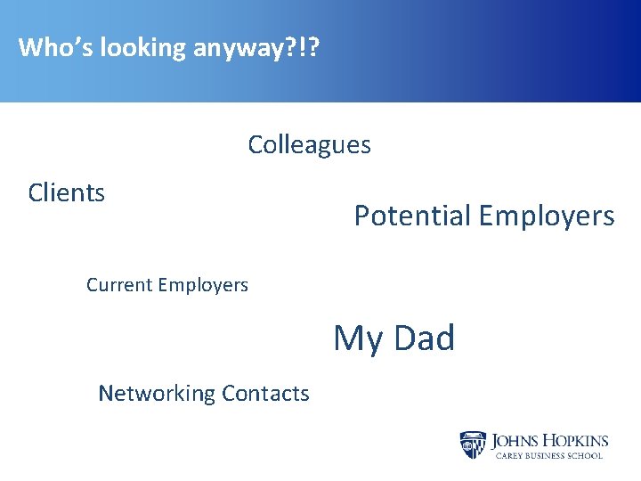 Who’s looking anyway? !? Colleagues Clients Potential Employers Current Employers My Dad Networking Contacts Who’s looking anyway? !? Colleagues Clients Potential Employers Current Employers My Dad Networking Contacts