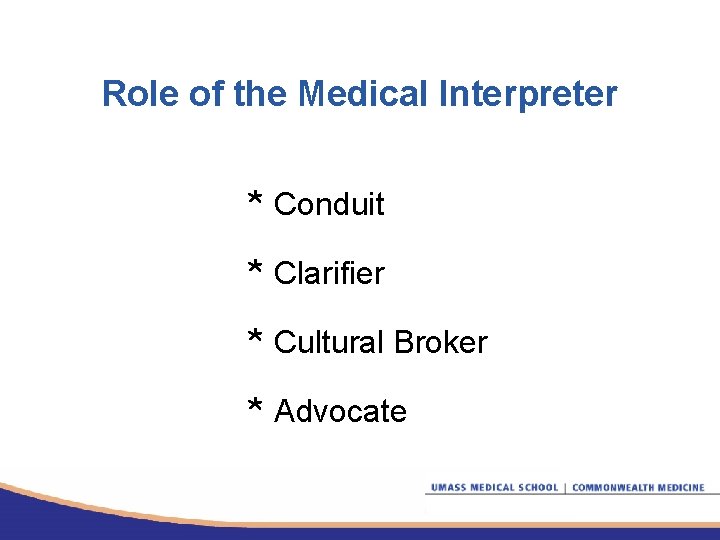 Role of the Medical Interpreter * Conduit * Clarifier * Cultural Broker * Advocate