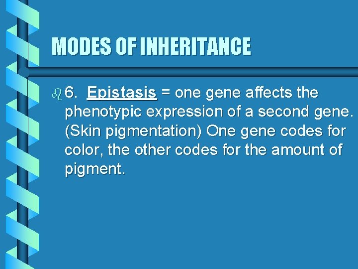 MODES OF INHERITANCE b 6. Epistasis = one gene affects the phenotypic expression of