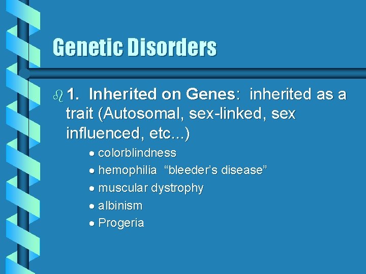 Genetic Disorders b 1. Inherited on Genes: inherited as a trait (Autosomal, sex-linked, sex