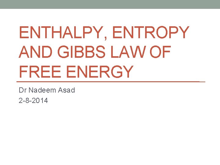 ENTHALPY, ENTROPY AND GIBBS LAW OF FREE ENERGY Dr Nadeem Asad 2 -8 -2014