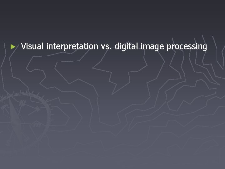 ► Visual interpretation vs. digital image processing 