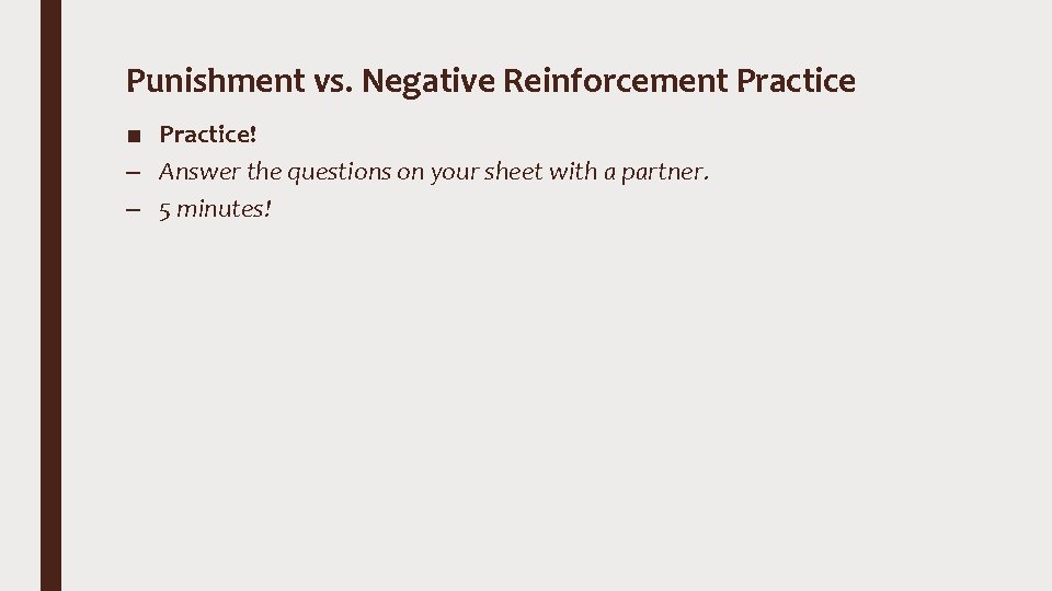 Punishment vs. Negative Reinforcement Practice ■ Practice! – Answer the questions on your sheet