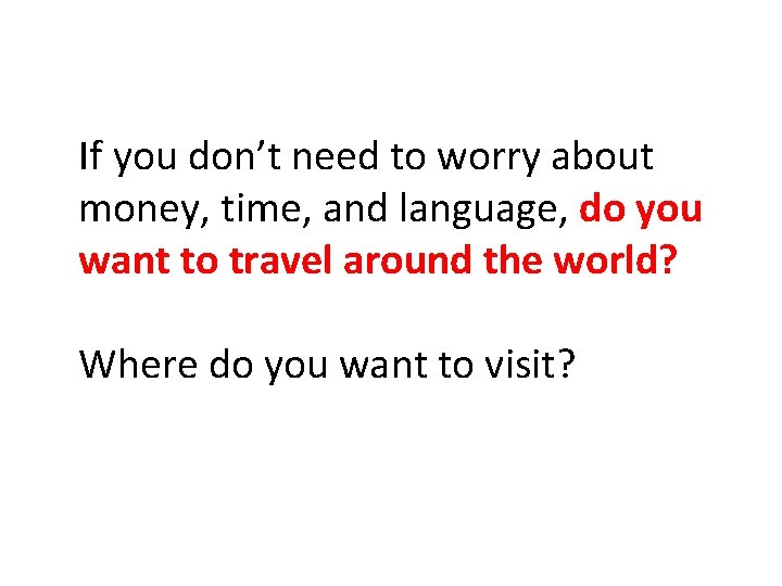 If you don’t need to worry about money, time, and language, do you want