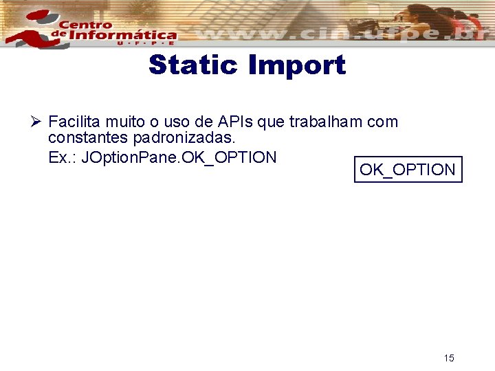 Static Import Ø Facilita muito o uso de APIs que trabalham constantes padronizadas. Ex.