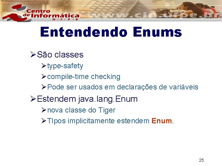 Entendendo Enums ØSão classes Øtype-safety Øcompile-time checking ØPode ser usados em declarações de variáveis
