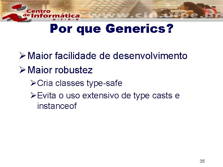 Por que Generics? Ø Maior facilidade de desenvolvimento Ø Maior robustez ØCria classes type-safe