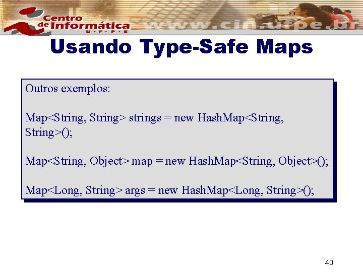 Usando Type-Safe Maps Outros exemplos: Map<String, String> strings = new Hash. Map<String, String>(); Map<String,