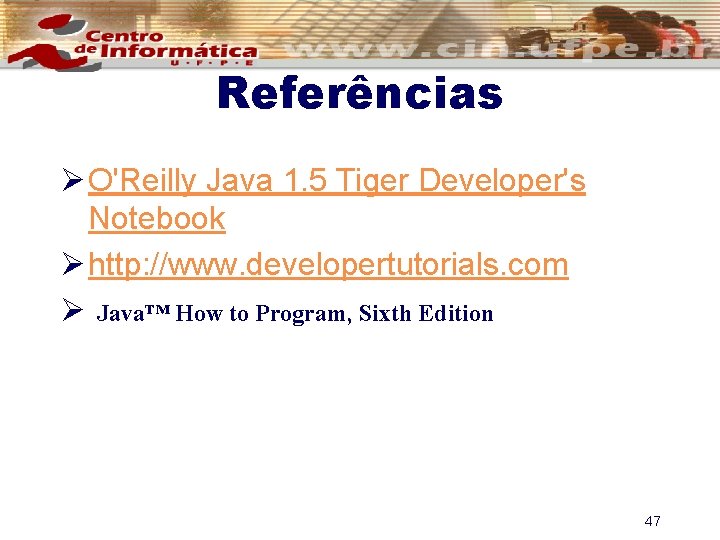 Referências Ø O'Reilly Java 1. 5 Tiger Developer's Notebook Ø http: //www. developertutorials. com