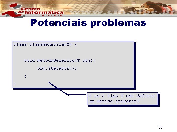 Potenciais problemas class. Generica<T> { void metodo. Generico(T obj){ obj. iterator(); } } E