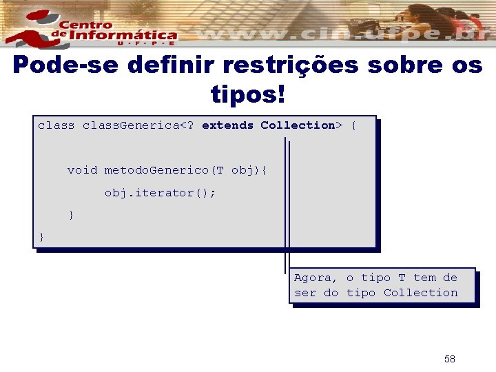 Pode-se definir restrições sobre os tipos! class. Generica<? extends Collection> { void metodo. Generico(T