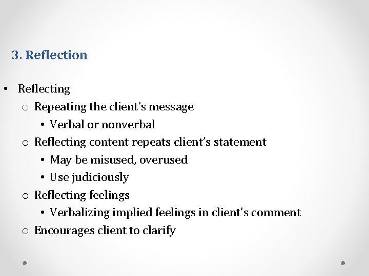 3. Reflection • Reflecting o Repeating the client’s message • Verbal or nonverbal o