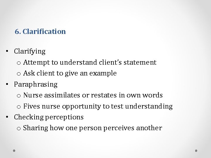 6. Clarification • Clarifying o Attempt to understand client’s statement o Ask client to