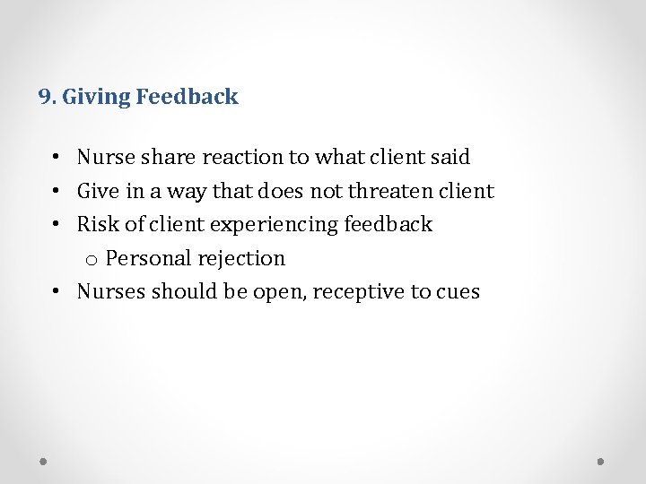 9. Giving Feedback • Nurse share reaction to what client said • Give in