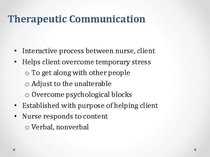 Therapeutic Communication • Interactive process between nurse, client • Helps client overcome temporary stress