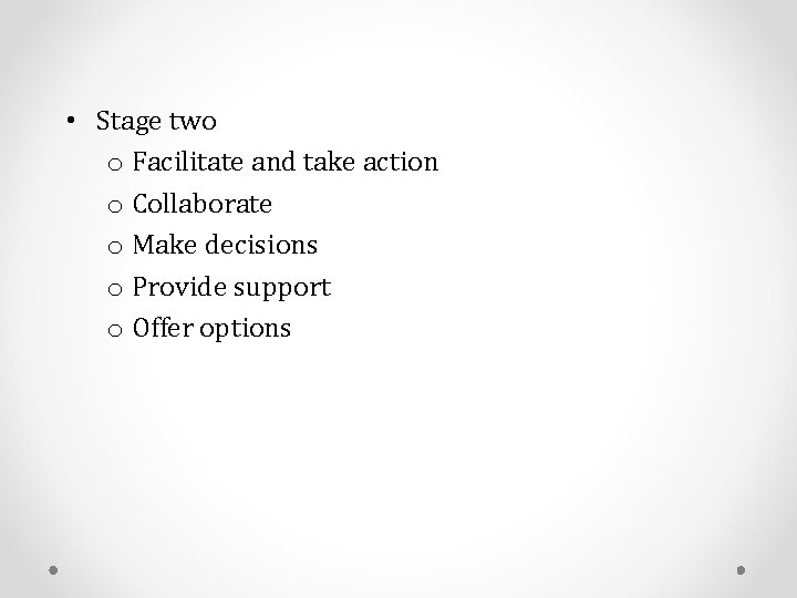  • Stage two o Facilitate and take action o Collaborate o Make decisions