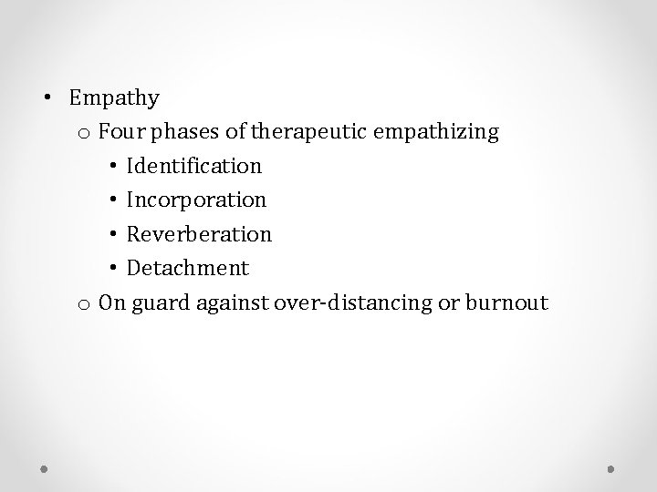  • Empathy o Four phases of therapeutic empathizing • Identification • Incorporation •