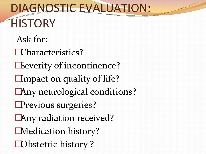 DIAGNOSTIC EVALUATION: HISTORY Ask for: �Characteristics? �Severity of incontinence? �Impact on quality of life?