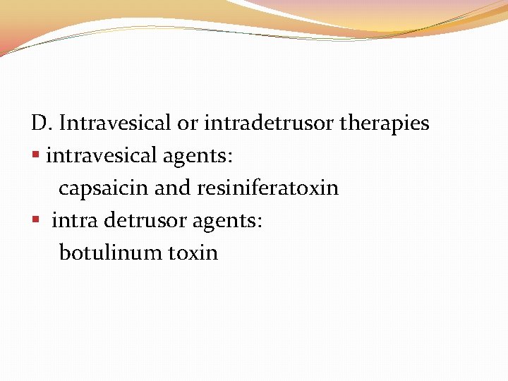 D. Intravesical or intradetrusor therapies § intravesical agents: capsaicin and resiniferatoxin § intra detrusor