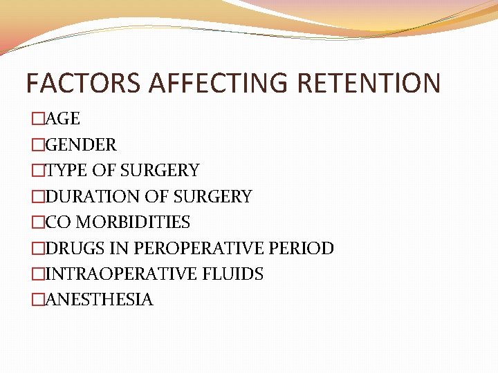 FACTORS AFFECTING RETENTION �AGE �GENDER �TYPE OF SURGERY �DURATION OF SURGERY �CO MORBIDITIES �DRUGS