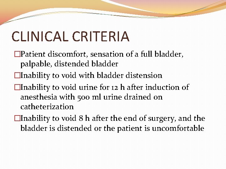 CLINICAL CRITERIA �Patient discomfort, sensation of a full bladder, palpable, distended bladder �Inability to CLINICAL CRITERIA �Patient discomfort, sensation of a full bladder, palpable, distended bladder �Inability to