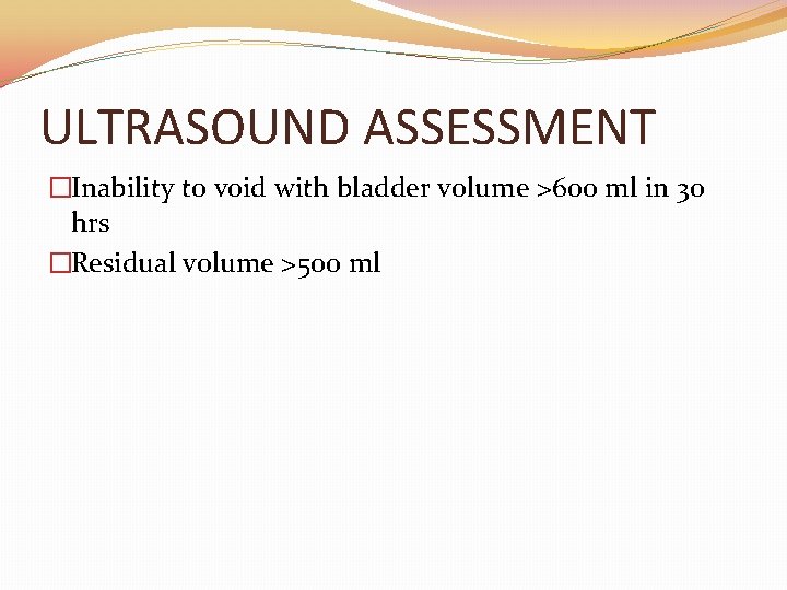 ULTRASOUND ASSESSMENT �Inability to void with bladder volume >600 ml in 30 hrs �Residual