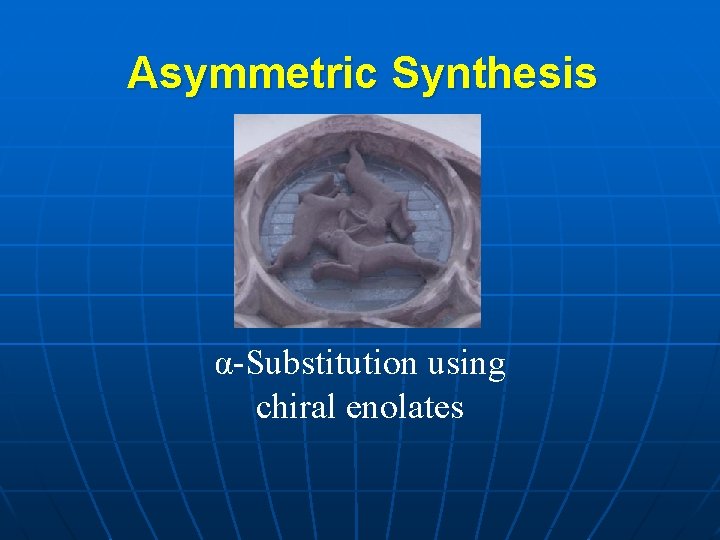 Asymmetric Synthesis α-Substitution using chiral enolates 