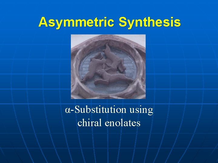 Asymmetric Synthesis α-Substitution using chiral enolates 