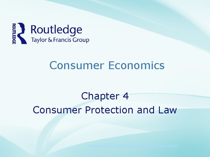 Consumer Economics Chapter 4 Consumer Protection and Law Copyright© 2009 Taylor & Francis Group,