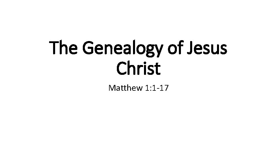 The Genealogy of Jesus Christ Matthew 1: 1 -17 
