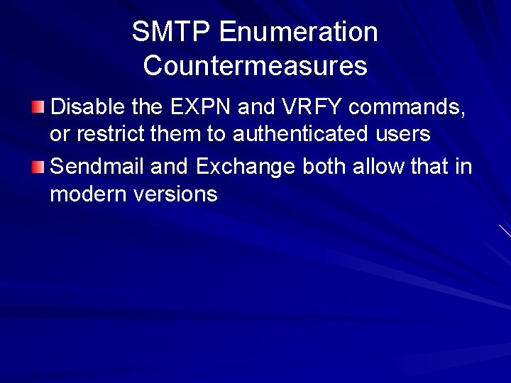 SMTP Enumeration Countermeasures Disable the EXPN and VRFY commands, or restrict them to authenticated