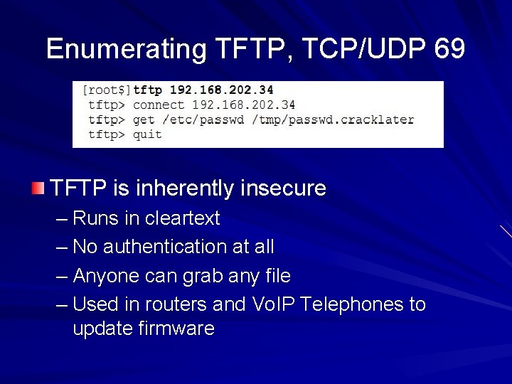 Enumerating TFTP, TCP/UDP 69 TFTP is inherently insecure – Runs in cleartext – No