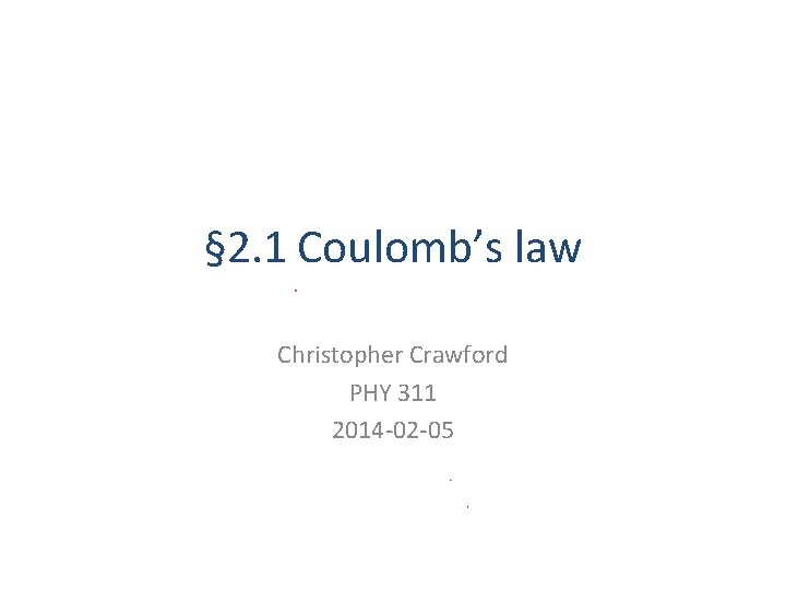 § 2. 1 Coulomb’s law Christopher Crawford PHY 311 2014 -02 -05 
