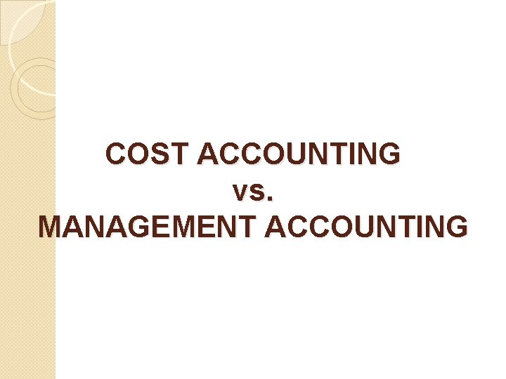 COST ACCOUNTING vs. MANAGEMENT ACCOUNTING 