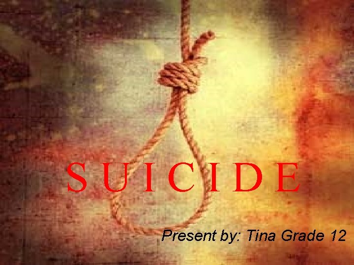 SUICIDE Present by: Tina Grade 12 