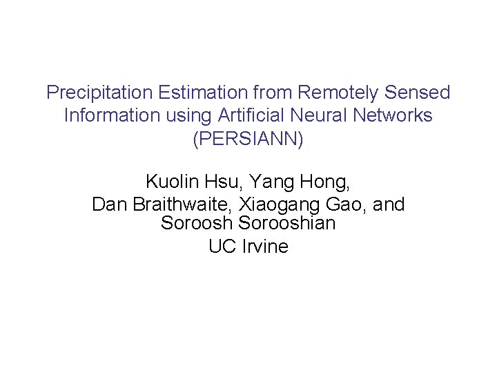 Precipitation Estimation from Remotely Sensed Information using Artificial Neural Networks (PERSIANN) Kuolin Hsu, Yang