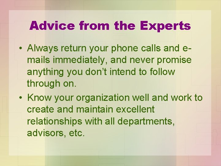 Advice from the Experts • Always return your phone calls and emails immediately, and