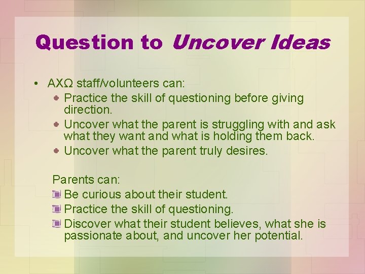 Question to Uncover Ideas • AXΩ staff/volunteers can: Practice the skill of questioning before