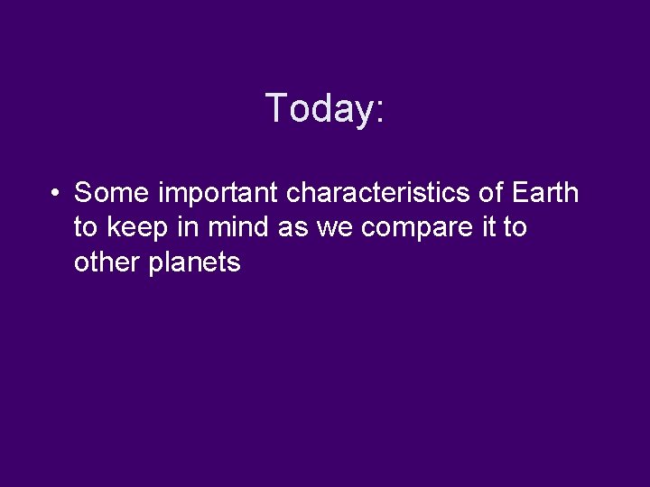 Today: • Some important characteristics of Earth to keep in mind as we compare