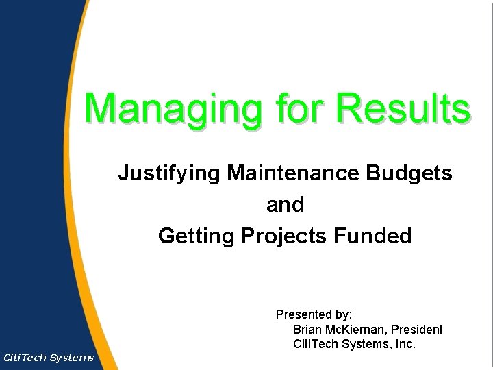 Managing for Results Justifying Maintenance Budgets and Getting Projects Funded Presented by: Brian Mc.