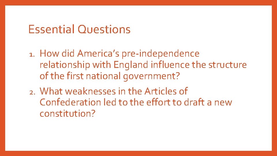 Essential Questions How did America’s pre-independence relationship with England influence the structure of the