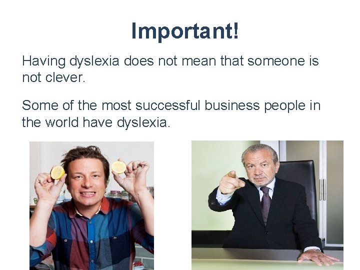 Important! Having dyslexia does not mean that someone is not clever. Some of the