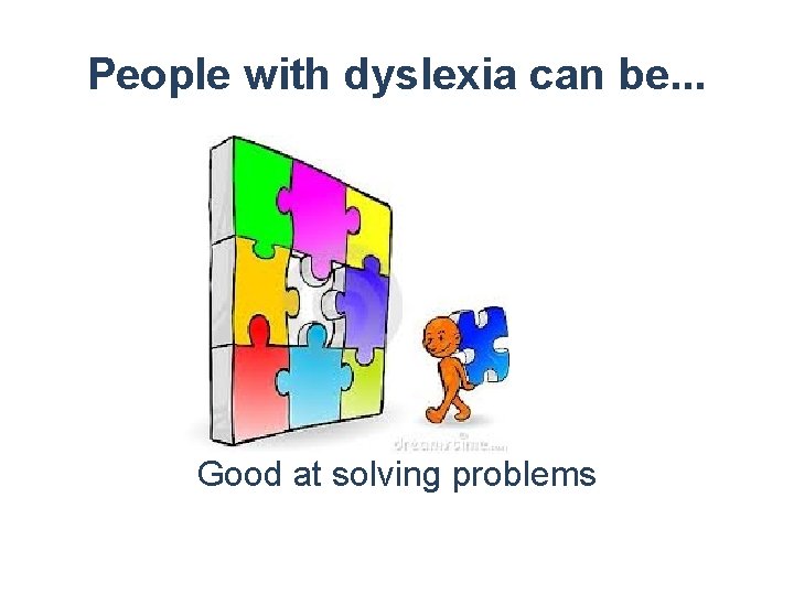 People with dyslexia can be. . . Good at solving problems 
