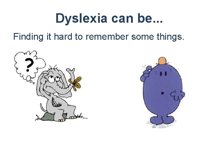 Dyslexia can be. . . Finding it hard to remember some things. 