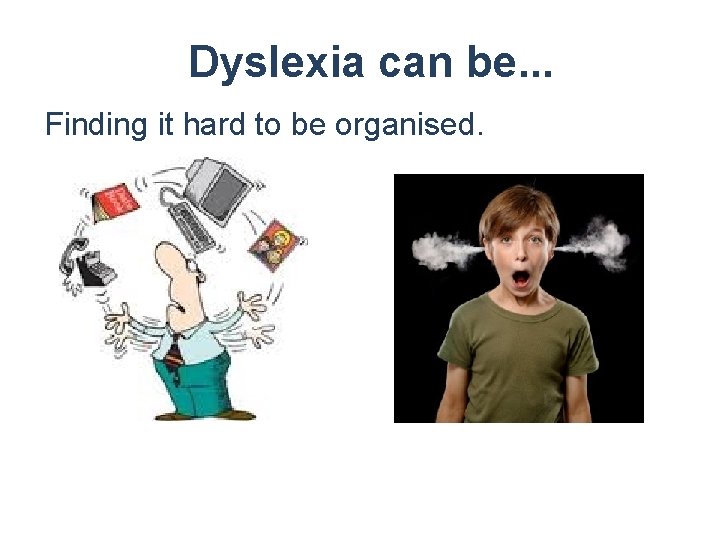 Dyslexia can be. . . Finding it hard to be organised. 