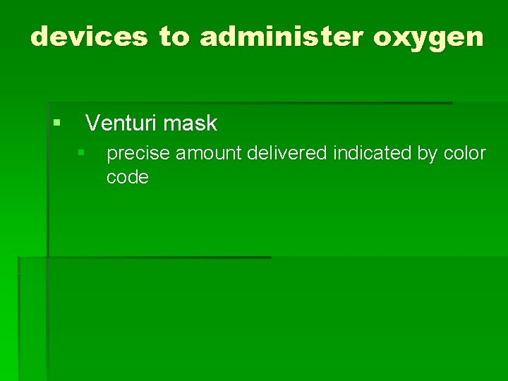 devices to administer oxygen § Venturi mask § precise amount delivered indicated by color