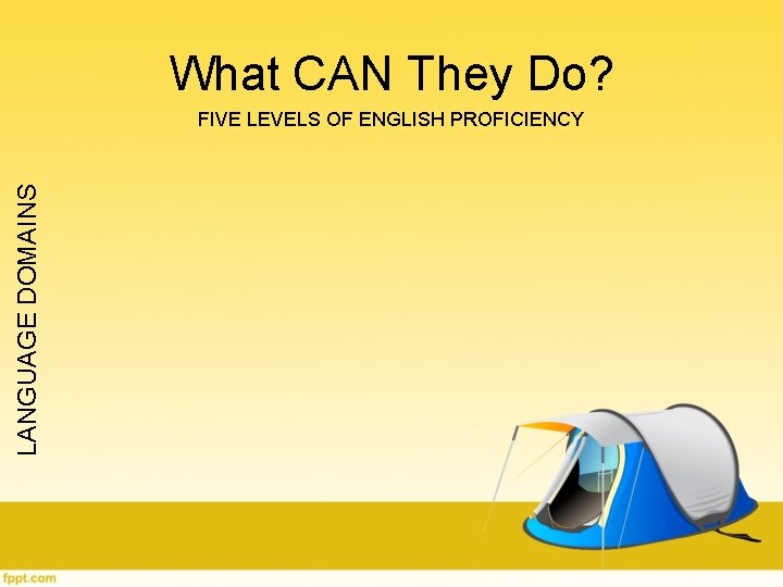 What CAN They Do? LANGUAGE DOMAINS FIVE LEVELS OF ENGLISH PROFICIENCY What CAN They Do? LANGUAGE DOMAINS FIVE LEVELS OF ENGLISH PROFICIENCY