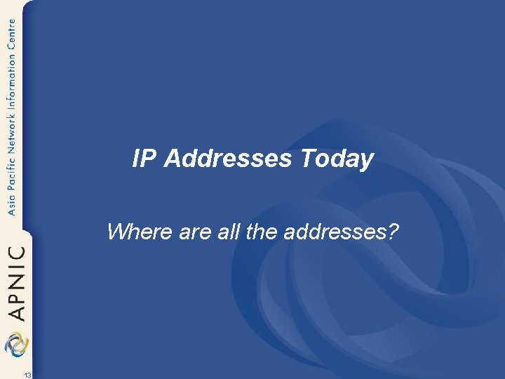 IP Addresses Today Where all the addresses? 13 